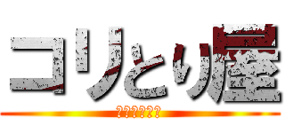 コリとり屋 (駆逐してやる)