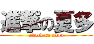 進撃の夏多 (attack on titan)