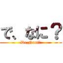 で、なに？ (De,Nani?)