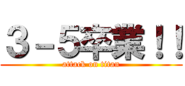 ３－５卒業！！ (attack on titan)