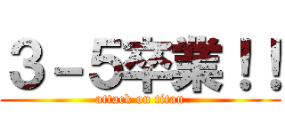 ３－５卒業！！ (attack on titan)