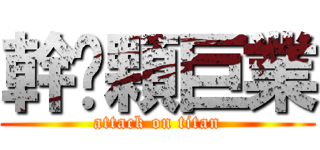 幹拎顆巨業 (attack on titan)