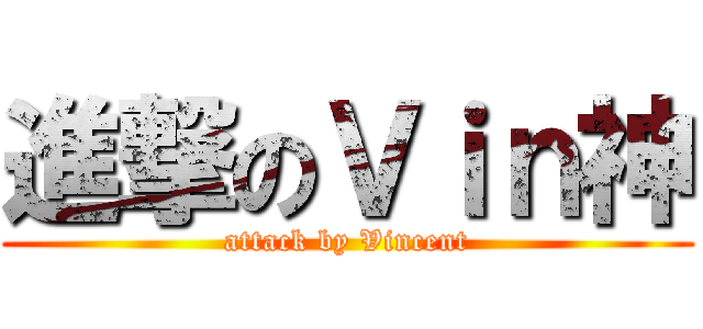 進撃のＶｉｎ神 (attack by Vincent)