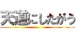 天道にしたがう ()