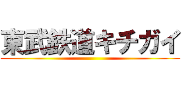 東武鉄道キチガイ ()