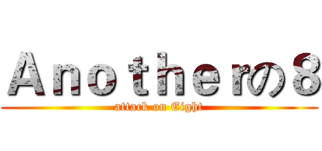 Ａｎｏｔｈｅｒの８ (attack on Eight)