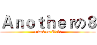 Ａｎｏｔｈｅｒの８ (attack on Eight)
