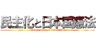 民主化と日本国憲法 (change minsyu and kendo)