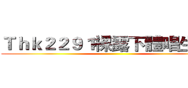 Ｔｈｋ２２９１裸露下體唱生日歌 ()