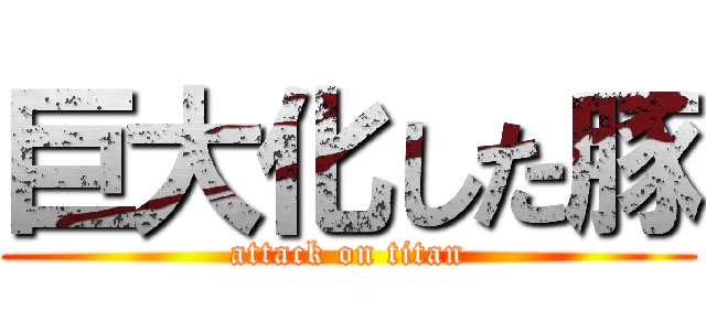 巨大化した豚 (attack on titan)
