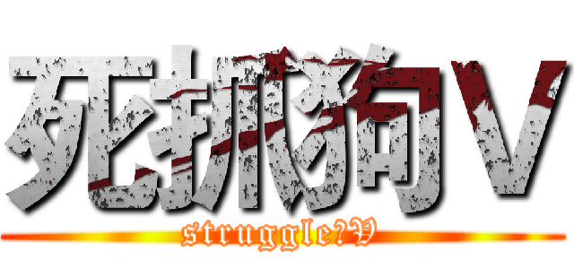 死抓狗Ｖ (struggle丶V)