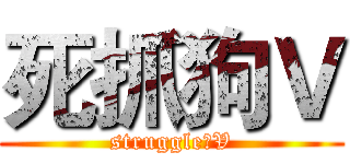 死抓狗Ｖ (struggle丶V)