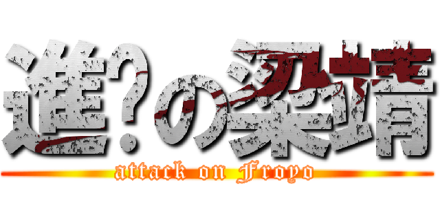 進擊の梁靖 (attack on Froyo)