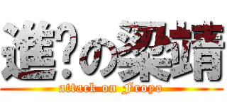 進擊の梁靖 (attack on Froyo)