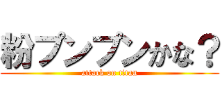 粉プンプンかな？ (attack on titan)