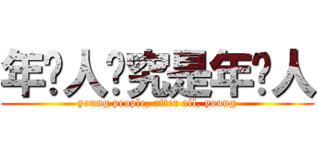 年轻人终究是年轻人 (young people, after all, young)