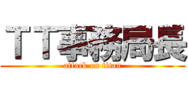 ＴＴ事務局長 (attack on titan)