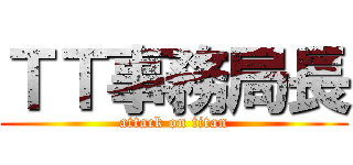 ＴＴ事務局長 (attack on titan)