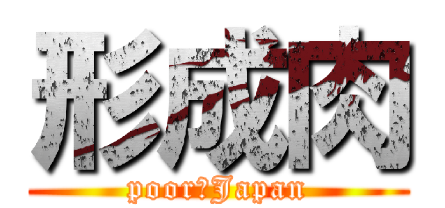 形成肉 (poor　Japan)
