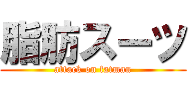 脂肪スーツ (attack on fatman)