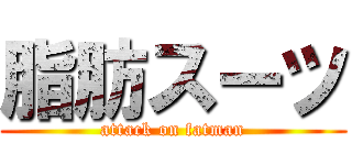 脂肪スーツ (attack on fatman)