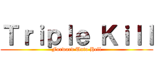 Ｔｒｉｐｌｅ Ｋｉｌｌ (Forward Unto Hell)