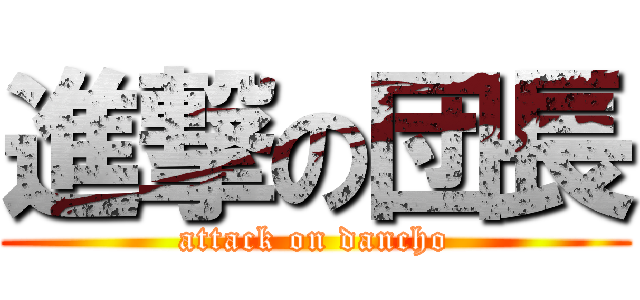 進撃の団長 (attack on dancho)