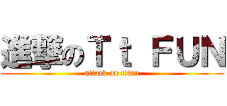 進撃のＴｔ ＦＵＮ (attack on titan)