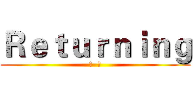 Ｒｅｔｕｒｎｉｎｇ (归  期)