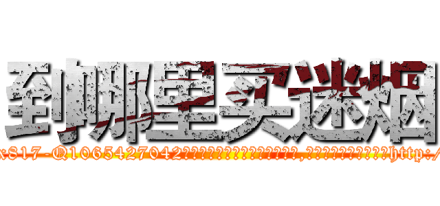 到哪里买迷烟 (到哪里买迷烟【电-151x68344x817-Q1065427042元吉药业】我们做的是长期生意,靠的是老客户长期支持http://sngk.net/ldSAtc

参考消息网我们做的是长期生意,靠的是老客户长期支持也许我们早该意识到，就连鲍勃·霍斯金斯（金球奖戏剧类电影男主角 
)