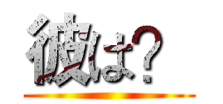 彼は？ ()