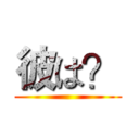 彼は？ ()