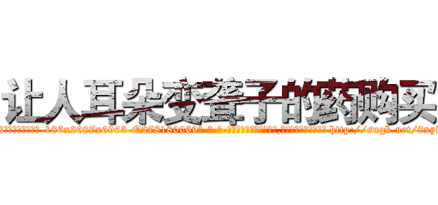 让人耳朵变聋子的药购买 (让人耳朵变聋子的药购买【电-186x2687x6963-Q278180069元-吉-药-业】我们做的是长期生意,靠的是老客户长期支持 http://sngk.net/8xyv4h
)