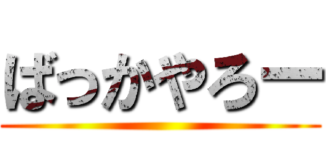 ばっかやろー ()