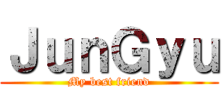 ＪｕｎＧｙｕ (My best friend)