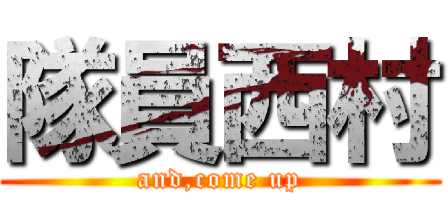 隊員西村 (and,come up)