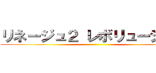 リネージュ２ レボリューション ()