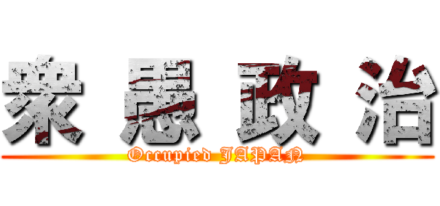 衆 愚 政 治 (Occupied JAPAN)