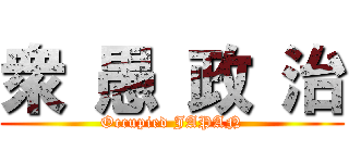 衆 愚 政 治 (Occupied JAPAN)
