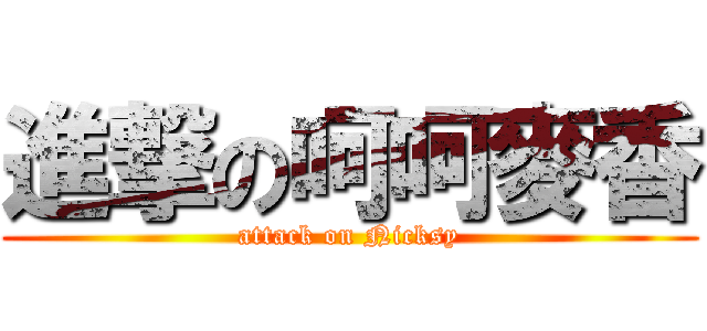 進撃の呵呵麥香 (attack on Nicksy)