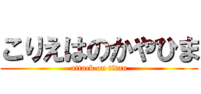 こりえはのかやひま (attack on titan)