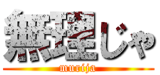 無理じゃ (murija)