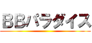 ＢＢパラダイス ()