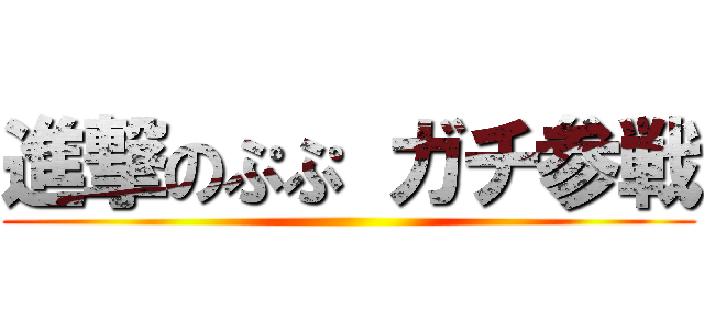 進撃のぷぷ ガチ参戦 ()