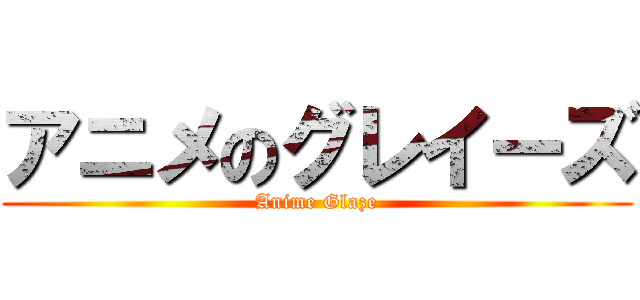 アニメのグレイーズ (Anime Glaze)