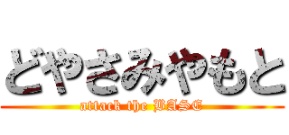 どやさみやもと (attack the BASE)