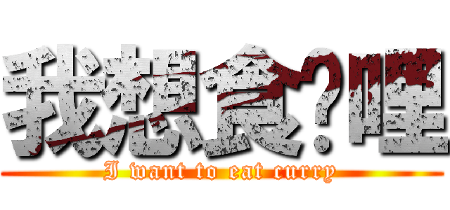 我想食咖哩 (I want to eat curry)