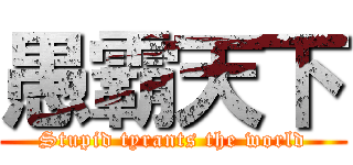 愚霸天下 (Stupid tyrants the world)