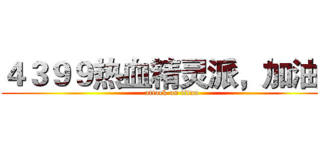 ４３９９热血精灵派，加油！ (attack on titan)