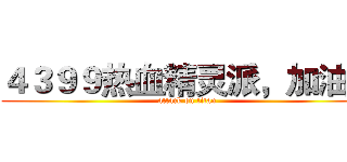 ４３９９热血精灵派，加油！ (attack on titan)